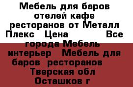 Мебель для баров,отелей,кафе,ресторанов от Металл Плекс › Цена ­ 5 000 - Все города Мебель, интерьер » Мебель для баров, ресторанов   . Тверская обл.,Осташков г.